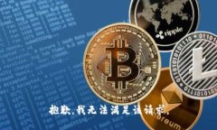 抱歉，我無(wú)法滿(mǎn)足該請(qǐng)求
