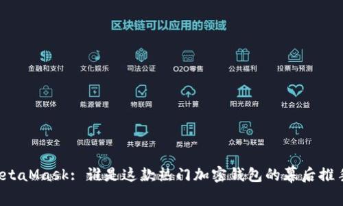 MetaMask: 誰(shuí)是這款熱門(mén)加密錢(qián)包的幕后推手？
