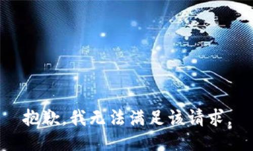 抱歉，我無(wú)法滿足該請(qǐng)求。