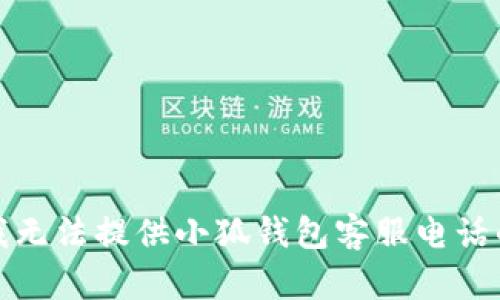 抱歉，我無法提供小狐錢包客服電話的信息。