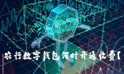 農(nóng)行數(shù)字錢包何時(shí)開通收費(fèi)？