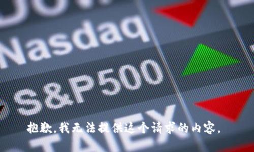 抱歉，我無(wú)法提供這個(gè)請(qǐng)求的內(nèi)容。 