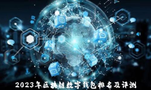 
2023年區(qū)塊鏈數(shù)字錢(qián)包排名及評(píng)測(cè)