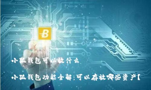 小狐錢包可以放什么

小狐錢包功能全解：可以存放哪些資產(chǎn)？