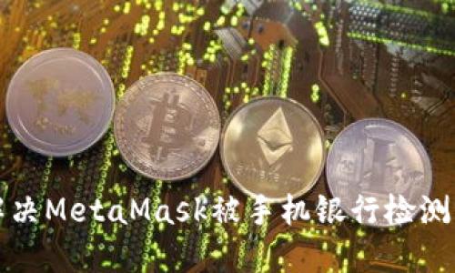如何解決MetaMask被手機(jī)銀行檢測(cè)的問題