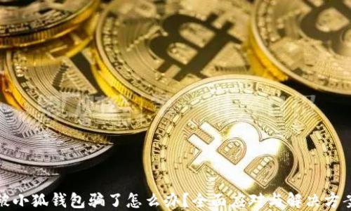 
被小狐錢包騙了怎么辦？全面應(yīng)對(duì)與解決方案