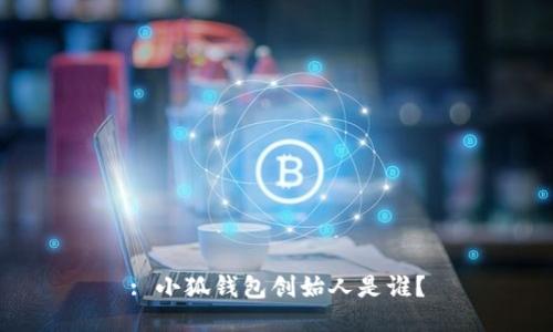 : 小狐錢包創(chuàng)始人是誰？