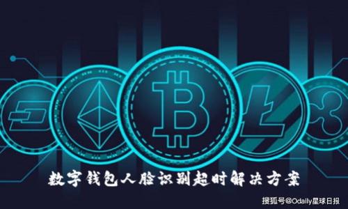 數(shù)字錢包人臉識別超時(shí)解決方案