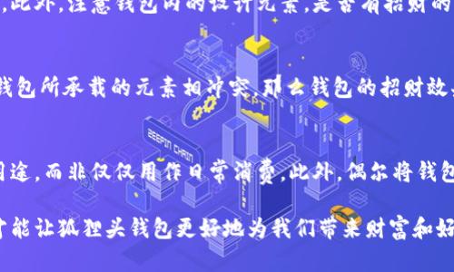 狐貍頭錢包的招財(cái)秘密：您不可不知的財(cái)運(yùn)與風(fēng)水/
狐貍頭錢包, 招財(cái), 風(fēng)水/guanjianci

狐貍頭錢包在近年來逐漸成為流行的時(shí)尚單品，尤其在年輕消費(fèi)者中受到了廣泛的關(guān)注。這個(gè)錢包不僅因?yàn)槠洫?dú)特的外形設(shè)計(jì)而吸引人，更因?yàn)樵陲L(fēng)水學(xué)上，狐貍作為瑞獸之一，象征著智慧和財(cái)富。因此，許多人開始好奇：狐貍頭錢包真的能招財(cái)嗎？本文將從多個(gè)角度深入探討這一問題，包括狐貍頭錢包的背后文化含義、風(fēng)水學(xué)說、真實(shí)案例分析以及常見的誤區(qū)解讀。

狐貍頭錢包的文化意義與起源
狐貍頭錢包的設(shè)計(jì)靈感來源于中國傳統(tǒng)文化中的狐貍形象。狐貍在中國文化中被視為一種聰明、狡猾的動(dòng)物，常常與智慧、財(cái)富和好運(yùn)相聯(lián)系。從古至今，狐貍在文學(xué)作品和民間故事中頻繁出現(xiàn)，象征著善于機(jī)智應(yīng)對的特質(zhì)。人們相信，擁有狐貍的元素在生活中能幫助提升自己的智慧和運(yùn)氣，這也是狐貍頭錢包受歡迎的原因之一。

近年來，隨著風(fēng)水學(xué)的普及，越來越多的人開始將其應(yīng)用到日常生活中，包括服飾、配飾等方面。狐貍頭錢包的設(shè)計(jì)不僅獨(dú)特，而且富有個(gè)性，符合年輕人的消費(fèi)需求。通過將好運(yùn)與時(shí)尚結(jié)合，狐貍頭錢包在眾多錢包款式中脫穎而出。

狐貍頭錢包如何招財(cái)？
在風(fēng)水學(xué)中，狐貍被視為能夠吸引財(cái)富和好運(yùn)的動(dòng)物。選擇狐貍頭錢包，尤其是專門設(shè)計(jì)的風(fēng)水錢包，被認(rèn)為具備一定的招財(cái)功能。通常來說，風(fēng)水錢包的設(shè)計(jì)會(huì)遵循一些基本的風(fēng)水原則，諸如顏色、材質(zhì)和形狀等都可能對財(cái)運(yùn)產(chǎn)生影響。

首先，從顏色上講，通常被認(rèn)為是招財(cái)?shù)念伾屑t色、金色和紫色。狐貍頭錢包如果運(yùn)用這些顏色，會(huì)被視為能夠喚醒財(cái)富的潛力。而在材質(zhì)方面，選用天然皮革或高質(zhì)量的材料，給人一種高檔和尊貴的感覺，也會(huì)幫助提升佩戴者的狀態(tài)，從而吸引財(cái)富。

其次，形狀和設(shè)計(jì)也非常重要。狐貍頭的形狀本身就寓意著智慧與機(jī)智，搭配恰當(dāng)?shù)膱D案和設(shè)計(jì)，能夠提升錢包的風(fēng)水價(jià)值。例如，一些錢包設(shè)計(jì)師會(huì)在錢包內(nèi)附上招財(cái)?shù)姆浠驁D案，來增強(qiáng)其招財(cái)能力。這些細(xì)節(jié)之處盡管看似微小，但在風(fēng)水學(xué)的角度來看，合適的設(shè)計(jì)能夠起到提高吸引財(cái)富磁場的作用。

真實(shí)案例分析：狐貍頭錢包招財(cái)?shù)某晒适?為了更深入理解狐貍頭錢包的招財(cái)效應(yīng)，我們不妨看看一些真實(shí)案例。在社交媒體以及風(fēng)水論壇上，有不少佩戴狐貍頭錢包的用戶分享了他們的故事。某位用戶在購買狐貍頭錢包后，事業(yè)發(fā)展順利，并且意外獲得了一份高薪的工作，這是風(fēng)水學(xué)的直接體現(xiàn)。

另外一位母親在給女兒購買了狐貍頭錢包之后，發(fā)現(xiàn)女兒的學(xué)業(yè)和人際關(guān)系都有了很大的改善，學(xué)習(xí)成績顯著提高，生活狀態(tài)也變得更加樂觀開朗。通過這些故事，我們可以看到，狐貍頭錢包不僅撐起了佩戴者的時(shí)尚感，更在潛意識(shí)中影響了他們的生活狀態(tài)與運(yùn)勢。

狐貍頭錢包的誤區(qū)與常見問題
盡管狐貍頭錢包在風(fēng)水角度上有其招財(cái)?shù)囊饬x，但也存在一些常見的誤區(qū)和錯(cuò)誤理解。很多人可能會(huì)認(rèn)為，只要擁有狐貍頭錢包，就一定能招來財(cái)富，其實(shí)這樣的想法是不切實(shí)際的。風(fēng)水的效果并非完全依賴于外部物品，而是在于持有者的心態(tài)和努力。

其次，有人認(rèn)為狐貍頭這種形象在某些文化中可能涉及不吉利的象征，尤其是在某些地區(qū)的民俗文化中會(huì)將其視為狡詐的象征。然而，風(fēng)水學(xué)所講的招財(cái)與個(gè)人的心態(tài)、努力程度緊密相關(guān)，與外部物品的好壞并沒有絕對的因果關(guān)系，這也就解釋了為什么有些人買了器具卻并未感受到明顯的變化。

常見的問題解答

問題一：使用狐貍頭錢包的人通常具有什么樣的精神狀態(tài)？
使用狐貍頭錢包的人大多有著積極向上的態(tài)度。由于狐貍象征著智慧和機(jī)靈，許多用戶希望通過這種象征物來提醒自己在面對困難時(shí)保持靈活的思維和適應(yīng)能力。他們愿意利用風(fēng)水的奧秘來提升自己的財(cái)運(yùn)和生活狀態(tài)，這種信念在潛意識(shí)中影響了他們的生活選擇。

問題二：選擇狐貍頭錢包的注意事項(xiàng)是什么？
在選擇狐貍頭錢包時(shí)，首先要注意材質(zhì)和做工，優(yōu)質(zhì)的材料會(huì)更有利于提升錢包的風(fēng)水屬性。其次，應(yīng)考慮錢包的顏色與個(gè)人命理的搭配，選擇最適合自己的顏色。此外，注意錢包內(nèi)的設(shè)計(jì)元素，是否有招財(cái)?shù)脑匾约芭c自身的契合度也是需要重點(diǎn)考量的因素。

問題三：狐貍頭錢包是否適合每個(gè)人？
從風(fēng)水角度來看，這種錢包并不一定適合每個(gè)人。風(fēng)水講究的是個(gè)人的五行與外部物品的相互協(xié)調(diào)，狐貍頭錢包適合有著相應(yīng)需求的人。如果一位用戶的命理與錢包所承載的元素相沖突，那么錢包的招財(cái)效果可能會(huì)受到影響。因此，選擇之前，最好咨詢專業(yè)的風(fēng)水師，以確保選擇最適合自己的吉祥物。

問題四：如何正確地使用狐貍頭錢包以增強(qiáng)招財(cái)效果？
正確使用狐貍頭錢包的重要性不言而喻。首先，保持錢包內(nèi)部的整潔與干凈，可以增強(qiáng)其吸引財(cái)富的能力。同時(shí)，合理安排錢包的使用，將其盡量用于存放散財(cái)?shù)挠猛?，而非僅僅用作日常消費(fèi)。此外，偶爾將錢包放置在瑞氣處，如書桌或陽臺(tái)等光線明亮的位置，可以進(jìn)一步提升其招財(cái)?shù)哪芰俊?
總結(jié)來看，狐貍頭錢包不僅是一款時(shí)尚女包，更是承載了許多文化與風(fēng)水元素的人生信物。在選購和使用時(shí)，了解其背后的文化意義、風(fēng)水學(xué)說和個(gè)人生活狀態(tài)，才能讓狐貍頭錢包更好地為我們帶來財(cái)富和好運(yùn)。