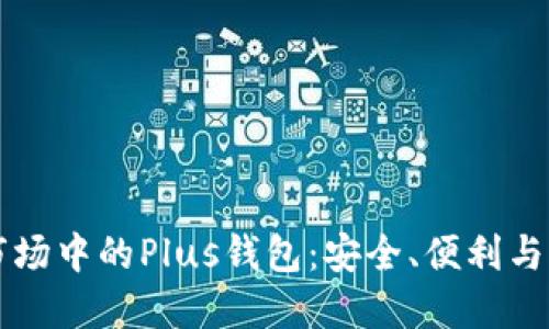 區(qū)塊鏈?zhǔn)袌?chǎng)中的Plus錢包：安全、便利與未來發(fā)展