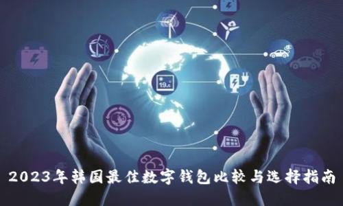 2023年韓國最佳數(shù)字錢包比較與選擇指南