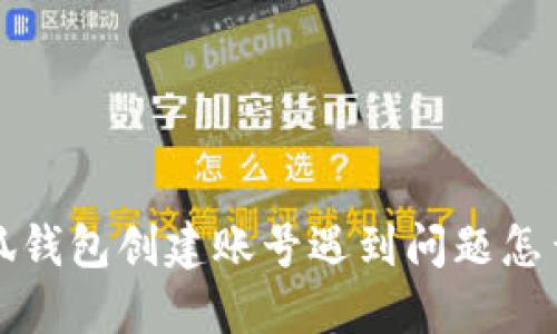 小狐錢(qián)包創(chuàng)建賬號(hào)遇到問(wèn)題怎么辦？