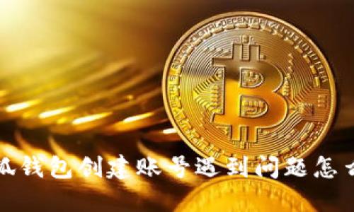  小狐錢(qián)包創(chuàng)建賬號(hào)遇到問(wèn)題怎么辦？