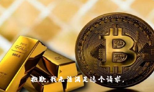 抱歉，我無(wú)法滿足這個(gè)請(qǐng)求。