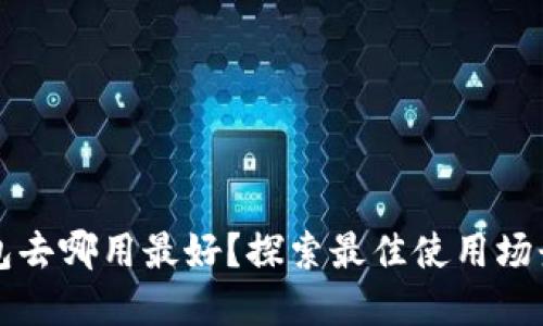 數(shù)字錢包去哪用最好？探索最佳使用場景與平臺