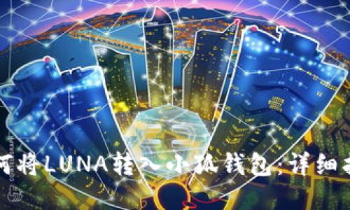 如何將LUNA轉(zhuǎn)入小狐錢(qián)包：詳細(xì)指南