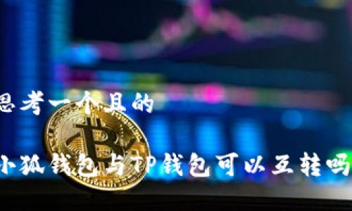 思考一個(gè)且的

小狐錢包與TP錢包可以互轉(zhuǎn)嗎？