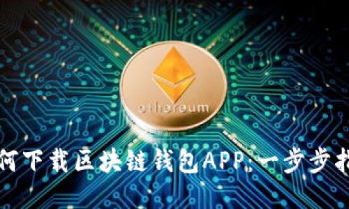 如何下載區(qū)塊鏈錢包APP：一步步指南