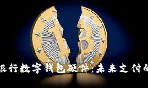 全面解析銀行數(shù)字錢包硬件：未來支付的關(guān)鍵驅(qū)動