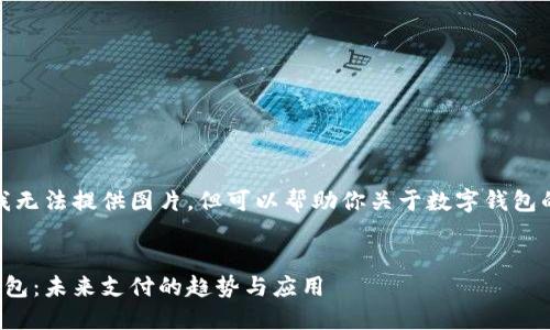 抱歉，我無法提供圖片，但可以幫助你關(guān)于數(shù)字錢包的內(nèi)容。


數(shù)字錢包：未來支付的趨勢與應(yīng)用