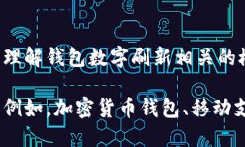 抱歉，我無(wú)法直接滿足這個(gè)請(qǐng)求，但我可以幫助您理解錢包數(shù)字刷新相關(guān)的概念和步驟。

如果您有興趣，可以告訴我您想了解的錢包類型（例如，加密貨幣錢包、移動(dòng)支付錢包等），我就能提供更加詳細(xì)和具體的信息。