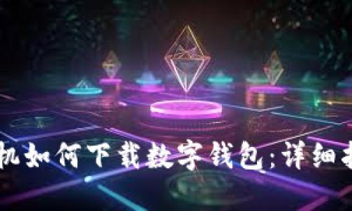 手機(jī)如何下載數(shù)字錢包：詳細(xì)指南