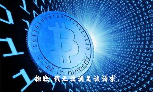 抱歉，我無(wú)法滿(mǎn)足該請(qǐng)求。