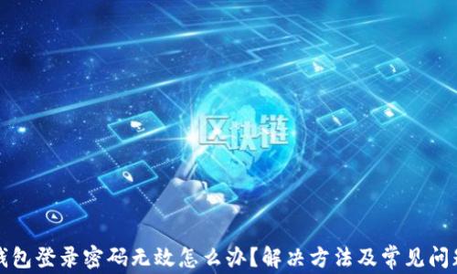 
小狐錢包登錄密碼無(wú)效怎么辦？解決方法及常見(jiàn)問(wèn)題解析