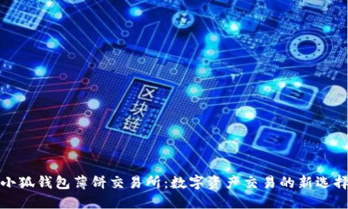 小狐錢(qián)包薄餅交易所：數(shù)字資產(chǎn)交易的新選擇