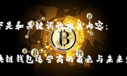 以下是和關(guān)鍵詞的相關(guān)內(nèi)容：


區(qū)塊鏈錢包運(yùn)營(yíng)商的角色與未來發(fā)展