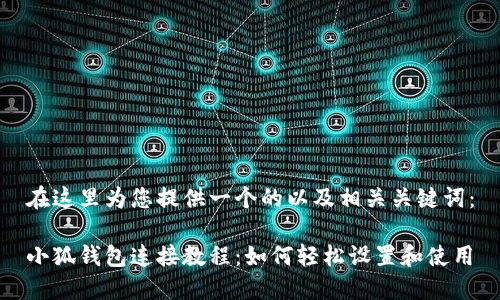 在這里為您提供一個的以及相關(guān)關(guān)鍵詞：

小狐錢包連接教程：如何輕松設置和使用