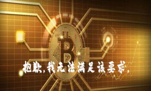 抱歉，我無(wú)法滿(mǎn)足該要求。