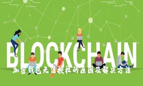 加密錢(qián)包無(wú)法授權(quán)的原因及解決方法