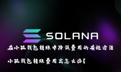 在小狐錢包轉(zhuǎn)賬中降低費(fèi)用的有效方法

小狐錢包轉(zhuǎn)賬費(fèi)用高怎么辦？
