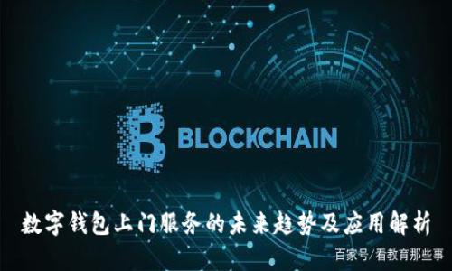 數(shù)字錢包上門服務的未來趨勢及應用解析