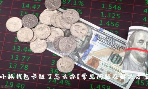 小狐錢包卡鏈了怎么辦？常見問題及解決方案