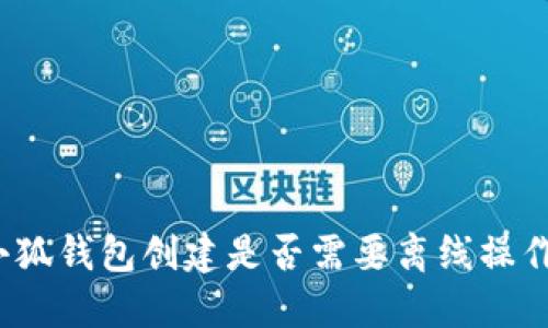 小狐錢包創(chuàng)建是否需要離線操作？