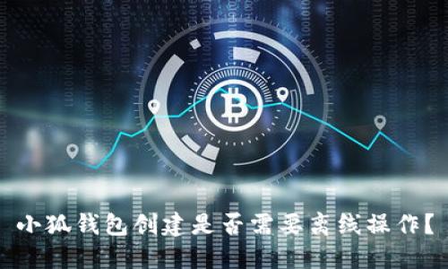 小狐錢包創(chuàng)建是否需要離線操作？