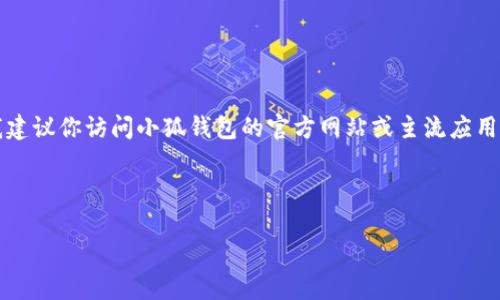 注意：由于我無法提供實(shí)時(shí)的下載鏈接或最新的應(yīng)用商店信息，我建議你訪問小狐錢包的官方網(wǎng)站或主流應(yīng)用商店（如Google Play或蘋果App Store）以找到最新的下載鏈接。

以下是按照你的請求構(gòu)建的內(nèi)容結(jié)構(gòu)：

小狐錢包安卓下載攻略及常見問題解答