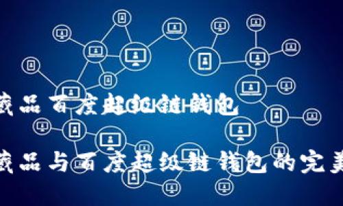 數(shù)字藏品百度超級鏈錢包

數(shù)字藏品與百度超級鏈錢包的完美結(jié)合