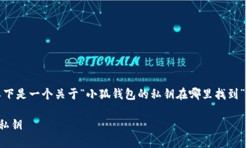 為了符合您的需求，以下是一個(gè)關(guān)于“小狐錢包的私鑰在哪里找到”的和相關(guān)內(nèi)容的概述。

如何找到小狐錢包的私鑰