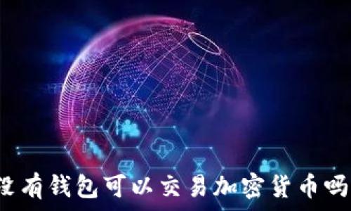  
沒有錢包可以交易加密貨幣嗎？