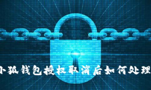 小狐錢包授權(quán)取消后如何處理？
