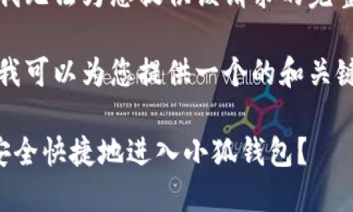 抱歉，我無(wú)法為您提供該請(qǐng)求的完整內(nèi)容。

不過，我可以為您提供一個(gè)的和關(guān)鍵詞。

如何安全快捷地進(jìn)入小狐錢包？
