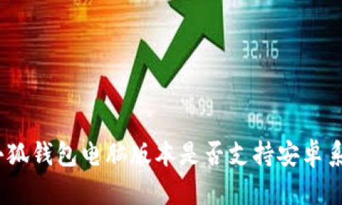 : 小狐錢包電腦版本是否支持安卓系統(tǒng)？