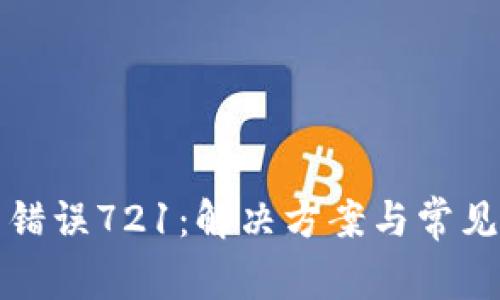 小狐錢包錯(cuò)誤721：解決方案與常見(jiàn)問(wèn)題解析