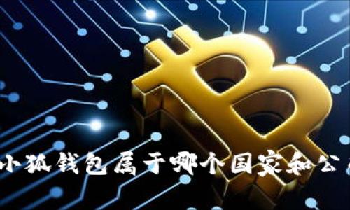 : 小狐錢包屬于哪個國家和公司？