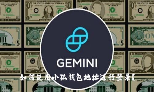 如何使用小狐錢(qián)包地址進(jìn)行登錄？