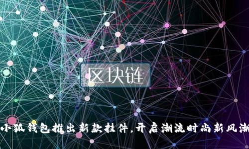 小狐錢包推出新款掛件，開啟潮流時尚新風潮