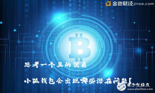 思考一個且的優(yōu)質

小狐錢包會出現(xiàn)哪些潛在問題？